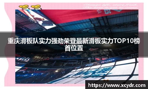 重庆滑板队实力强劲荣登最新滑板实力TOP10榜首位置