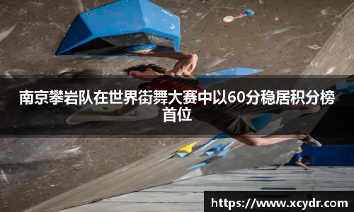 南京攀岩队在世界街舞大赛中以60分稳居积分榜首位