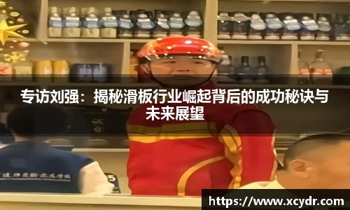 专访刘强：揭秘滑板行业崛起背后的成功秘诀与未来展望