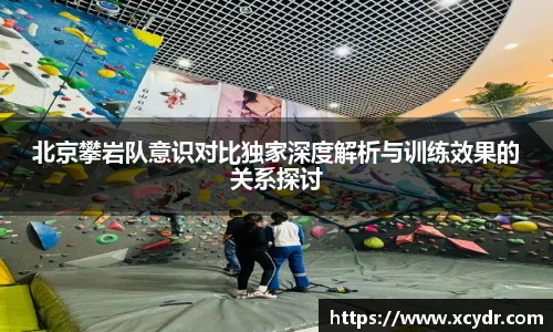 北京攀岩队意识对比独家深度解析与训练效果的关系探讨
