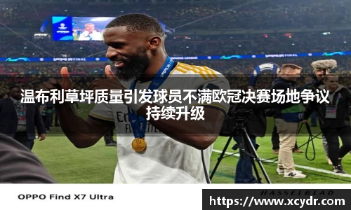 温布利草坪质量引发球员不满欧冠决赛场地争议持续升级